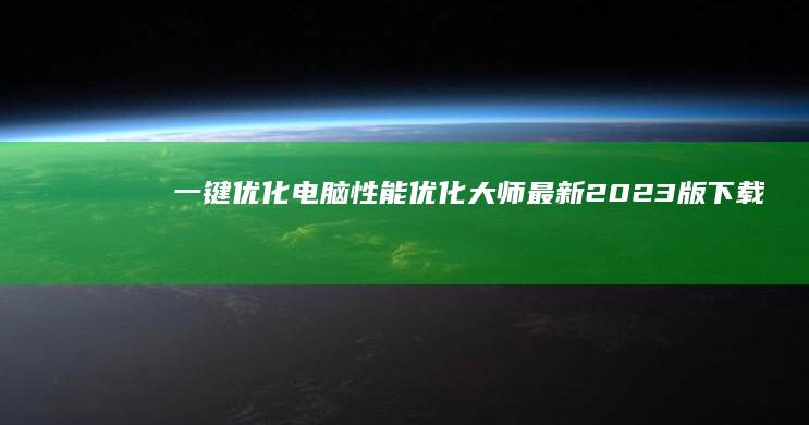 一键优化电脑性能：优化大师最新2023版下载指南